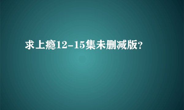 求上瘾12-15集未删减版？
