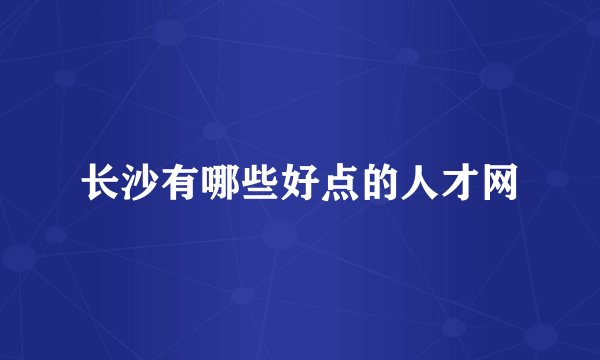 长沙有哪些好点的人才网