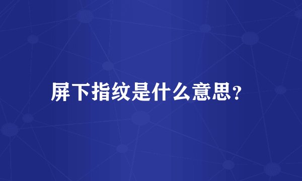 屏下指纹是什么意思？