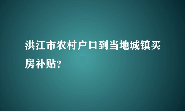 洪江市农村户口到当地城镇买房补贴？
