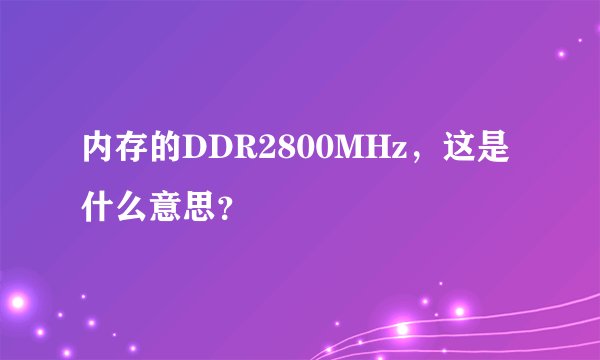 内存的DDR2800MHz，这是什么意思？
