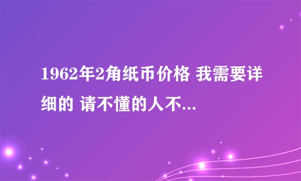1962年2角纸币价格 我需要详细的 请不懂的人不要发表见解!