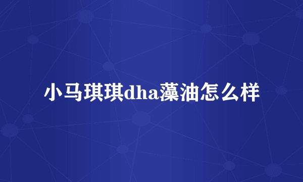 小马琪琪dha藻油怎么样