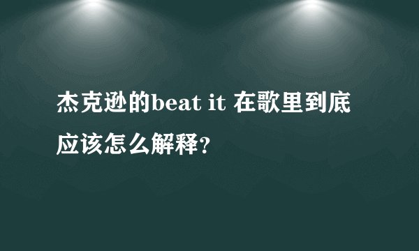 杰克逊的beat it 在歌里到底应该怎么解释？