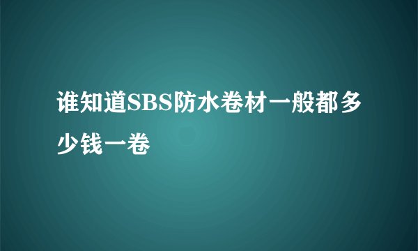 谁知道SBS防水卷材一般都多少钱一卷