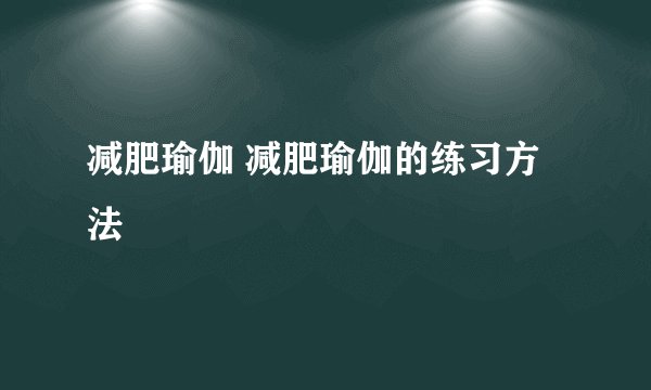 减肥瑜伽 减肥瑜伽的练习方法
