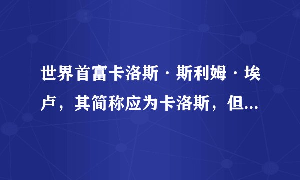 世界首富卡洛斯·斯利姆·埃卢，其简称应为卡洛斯，但人们总称呼他为斯利姆，为什么？
