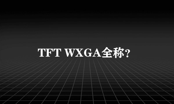 TFT WXGA全称?
