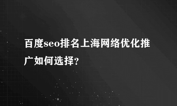 百度seo排名上海网络优化推广如何选择？