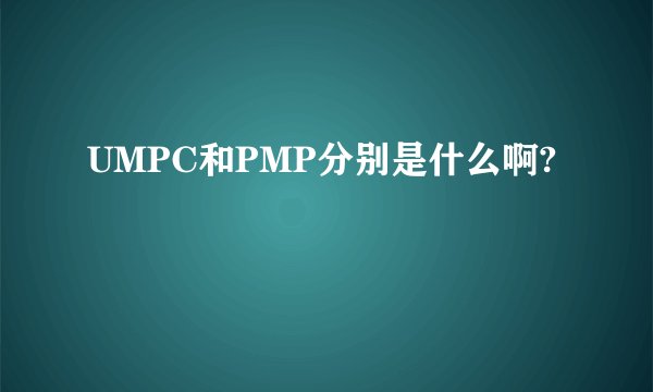 UMPC和PMP分别是什么啊?