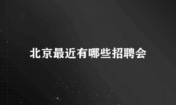 北京最近有哪些招聘会