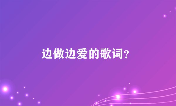 边做边爱的歌词？