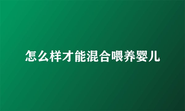 怎么样才能混合喂养婴儿
