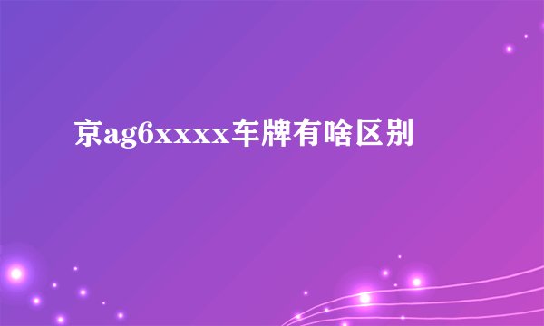 京ag6xxxx车牌有啥区别
