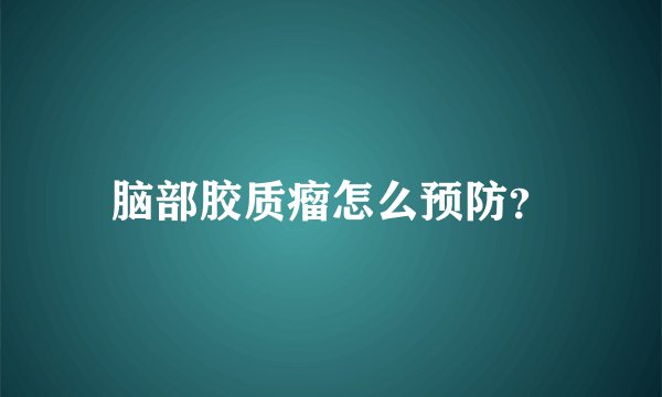 脑部胶质瘤怎么预防？