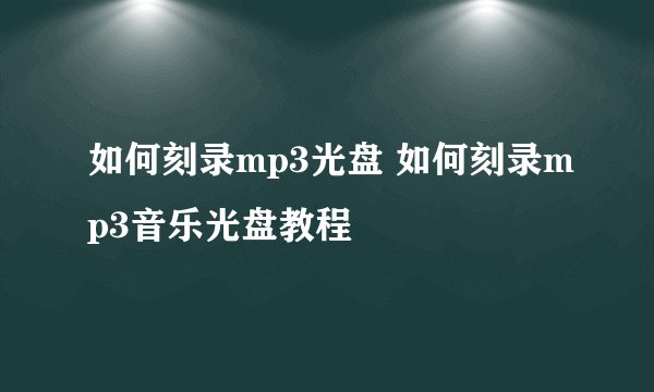 如何刻录mp3光盘 如何刻录mp3音乐光盘教程
