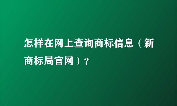 怎样在网上查询商标信息（新商标局官网）？