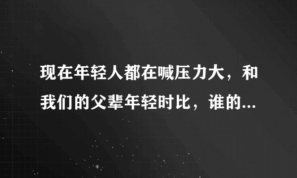 现在年轻人都在喊压力大，和我们的父辈年轻时比，谁的压力更大？