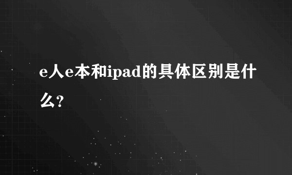 e人e本和ipad的具体区别是什么？