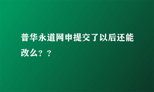 普华永道网申提交了以后还能改么？？
