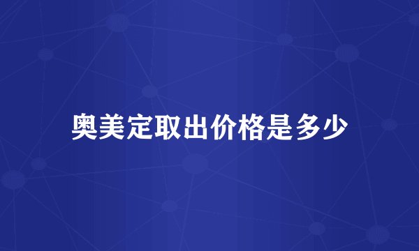 奥美定取出价格是多少