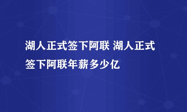 湖人正式签下阿联 湖人正式签下阿联年薪多少亿