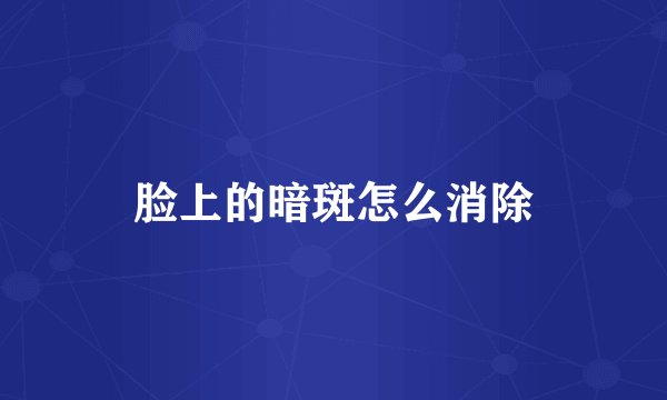 脸上的暗斑怎么消除