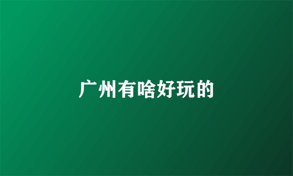 广州有啥好玩的