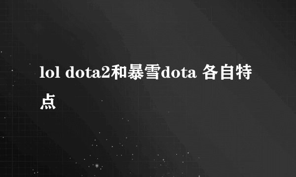 lol dota2和暴雪dota 各自特点