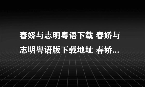 春娇与志明粤语下载 春娇与志明粤语版下载地址 春娇与志明百度影音