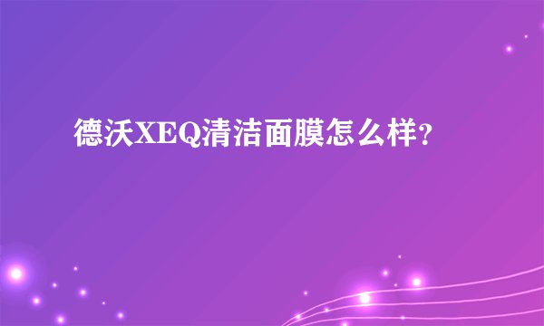 德沃XEQ清洁面膜怎么样？