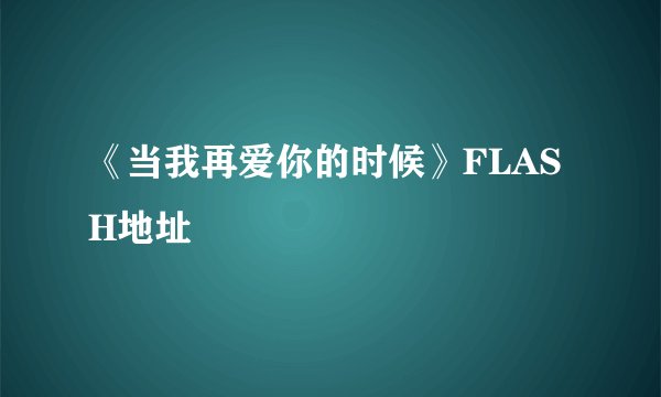 《当我再爱你的时候》FLASH地址