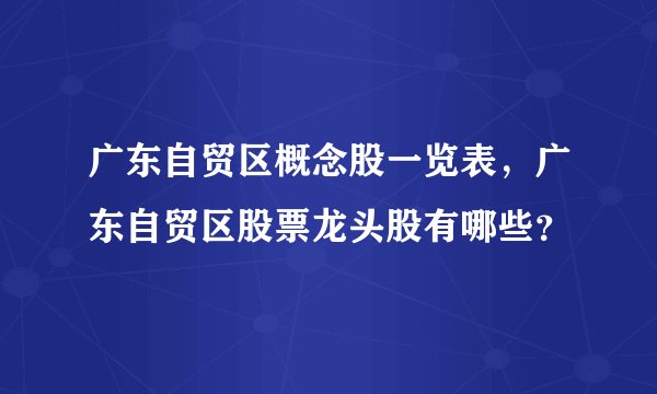 广东自贸区概念股一览表，广东自贸区股票龙头股有哪些？