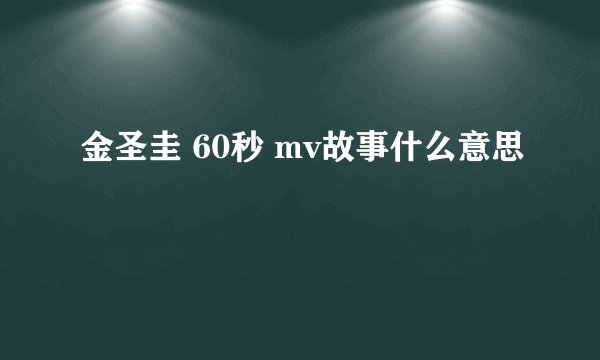 金圣圭 60秒 mv故事什么意思