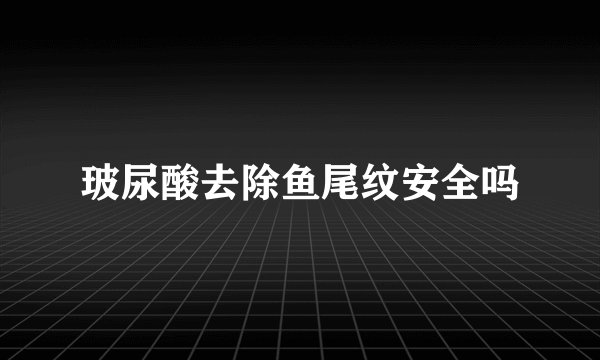 玻尿酸去除鱼尾纹安全吗