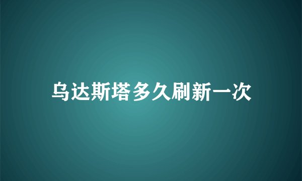 乌达斯塔多久刷新一次
