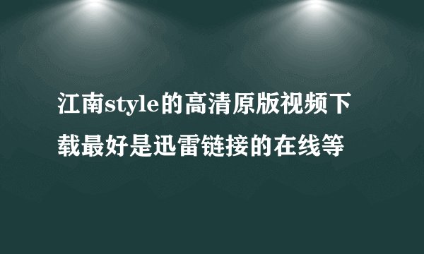江南style的高清原版视频下载最好是迅雷链接的在线等