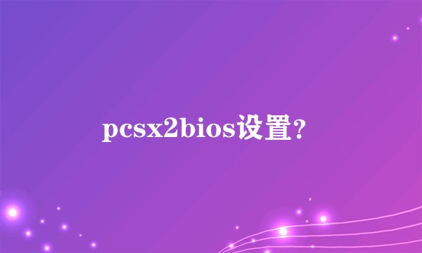 pcsx2bios设置?