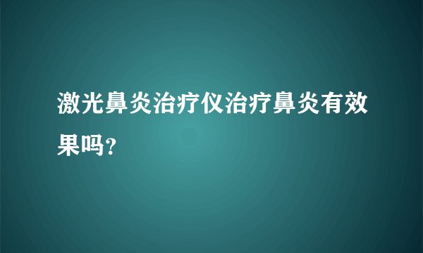激光鼻炎治疗仪治疗鼻炎有效果吗？
