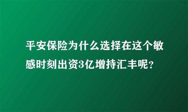 平安保险为什么选择在这个敏感时刻出资3亿增持汇丰呢？