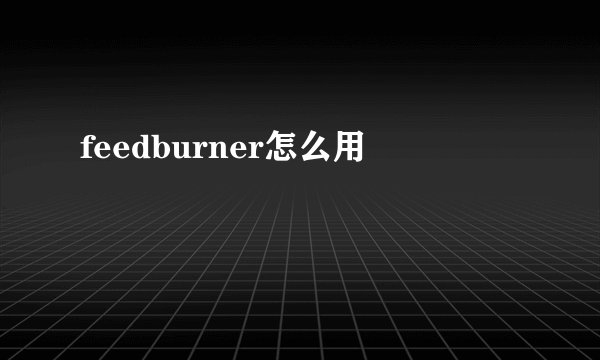 feedburner怎么用