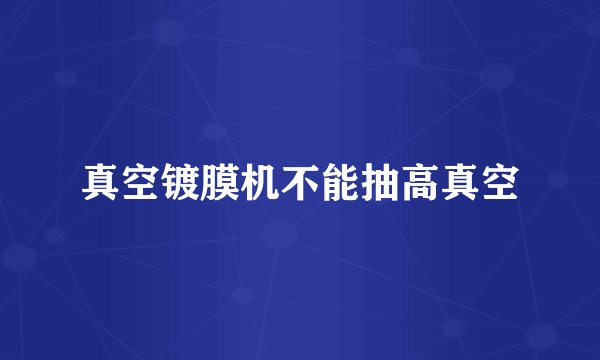 真空镀膜机不能抽高真空
