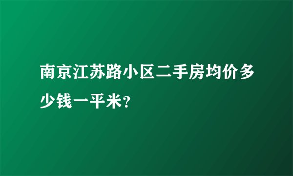 南京江苏路小区二手房均价多少钱一平米？