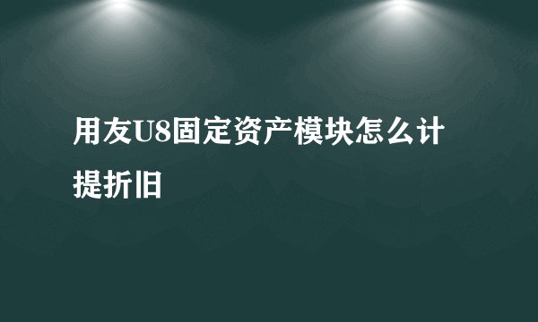 用友U8固定资产模块怎么计提折旧