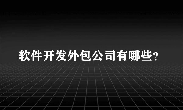 软件开发外包公司有哪些？
