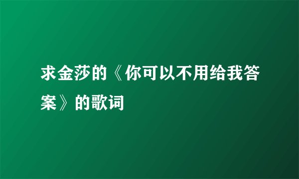 求金莎的《你可以不用给我答案》的歌词