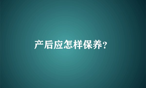 产后应怎样保养?