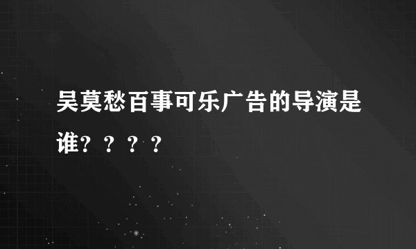 吴莫愁百事可乐广告的导演是谁？？？？