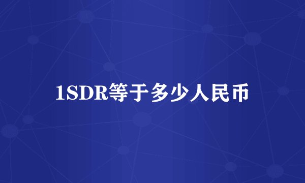1SDR等于多少人民币