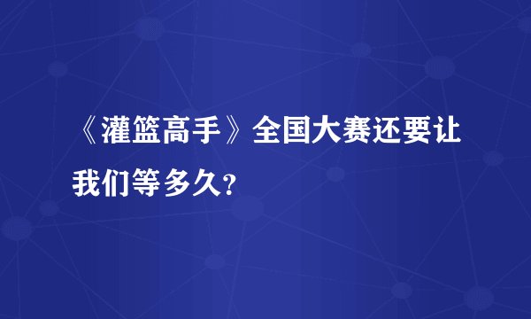 《灌篮高手》全国大赛还要让我们等多久？